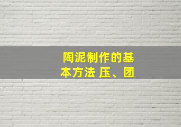 陶泥制作的基本方法 压、团